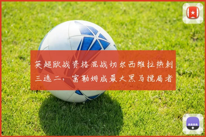 英超欧战资格混战切尔西维拉热刺三选二，富勒姆成最大黑马搅局者__br_