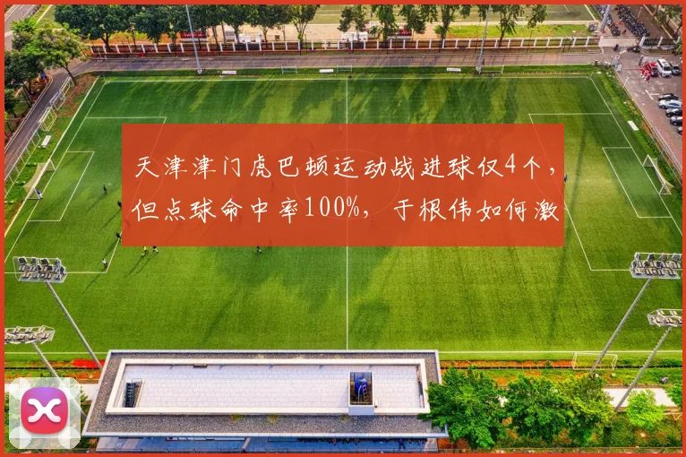 天津津门虎巴顿运动战进球仅4个,但点球命中率100%,于根伟如何激活其运动战能力?