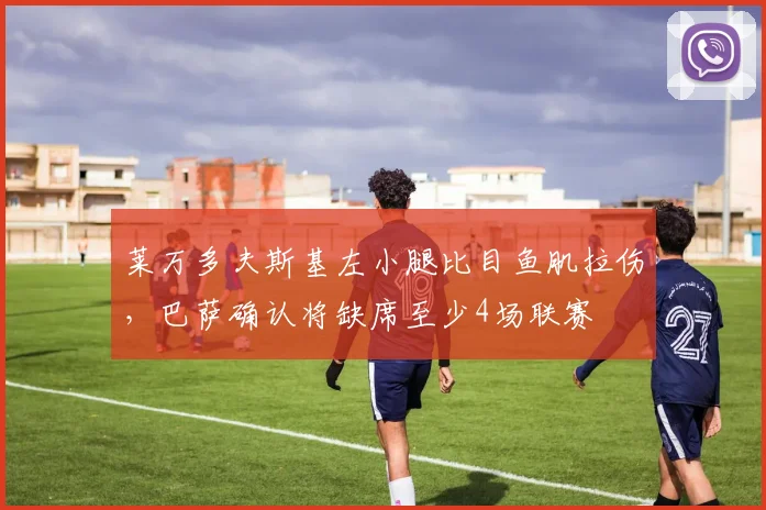莱万多夫斯基左小腿比目鱼肌拉伤,巴萨确认将缺席至少4场联赛
