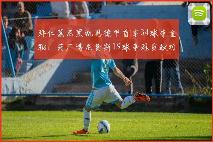 拜仁慕尼黑凯恩德甲首季34球夺金靴,药厂博尼费斯19球争冠贡献对比